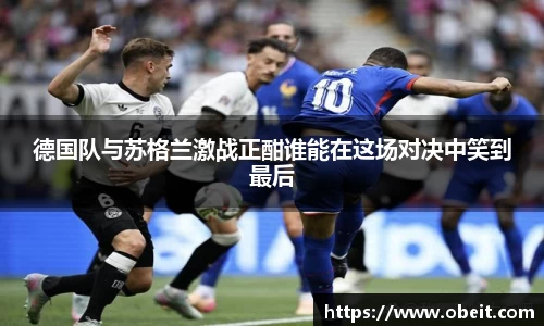 德国队与苏格兰激战正酣谁能在这场对决中笑到最后