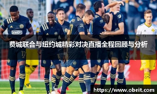 费城联合与纽约城精彩对决直播全程回顾与分析
