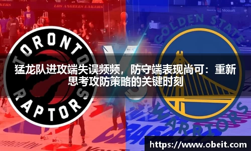 猛龙队进攻端失误频频，防守端表现尚可：重新思考攻防策略的关键时刻
